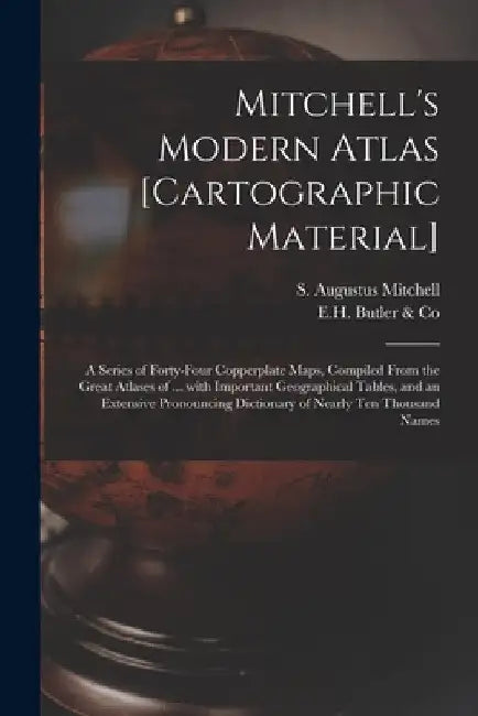 Mitchell's Modern Atlas [cartographic Material]: a Series of Forty-four Copperplate Maps, Compiled From the Great Atlases of ... With Important Geogra by S. Augustus (Samuel Augustu Mitchell
