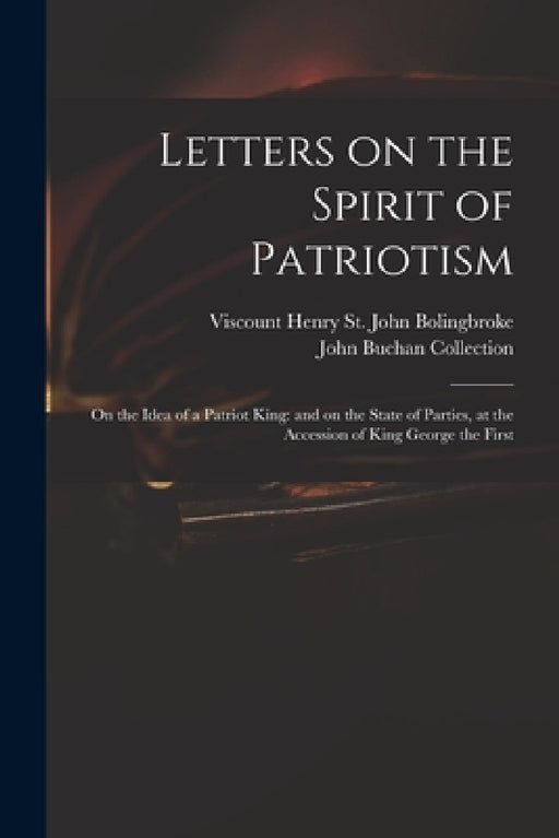 Letters on the Spirit of Patriotism: on the Idea of a Patriot King: and on the State of Parties, at the Accession of King George the First by Henry St John Viscount Bolingbroke, John Buchan Collection