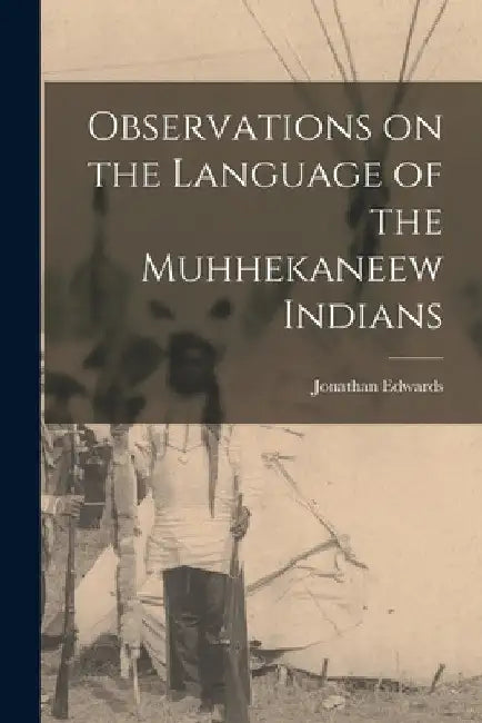 Observations on the Language of the Muhhekaneew Indians [microform] by Jonathan 1745-1801 Edwards