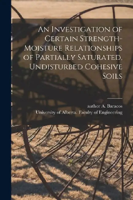 An Investigation of Certain Strength-moisture Relationships of Partially Saturated, Undisturbed Cohesive Soils by A. Author Baracos