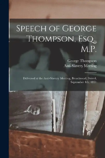 Speech of George Thompson, Esq., M.P.: Delivered at the Anti-Slavery Meeting, Broadmead, Bristol, September 4th, 1851 by George 1804-1878 Thompson