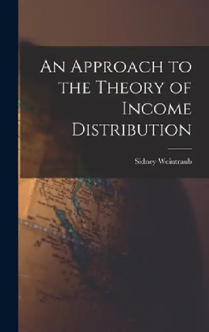 An Approach to the Theory of Income Distribution by Sidney 1914-1983 Weintraub
