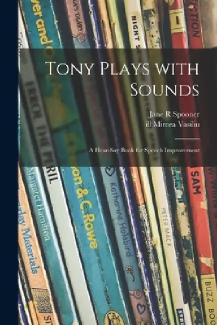 Tony Plays With Sounds: a Hear-say Book for Speech Improvement by Jane R. Spooner