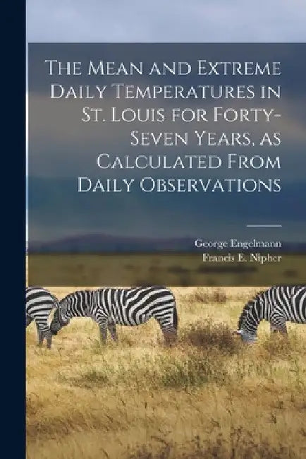 The Mean and Extreme Daily Temperatures in St. Louis for Forty-seven Years, as Calculated From Daily Observations by George Engelmann