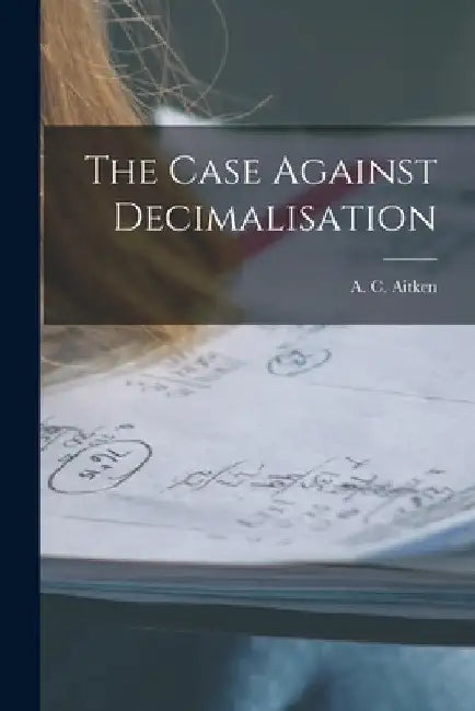 The Case Against Decimalisation by A. C. (Alexander Craig) 1895- Aitken