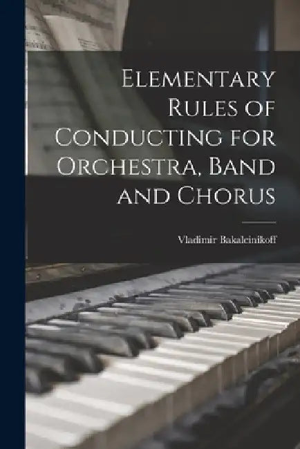 Elementary Rules of Conducting for Orchestra, Band and Chorus by Vladimir 1885-1953 Bakaleinikoff