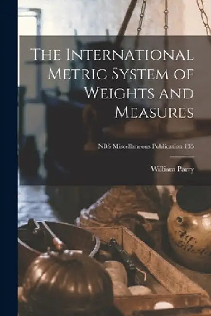 The International Metric System of Weights and Measures; NBS Miscellaneous Publication 135 by William Parry