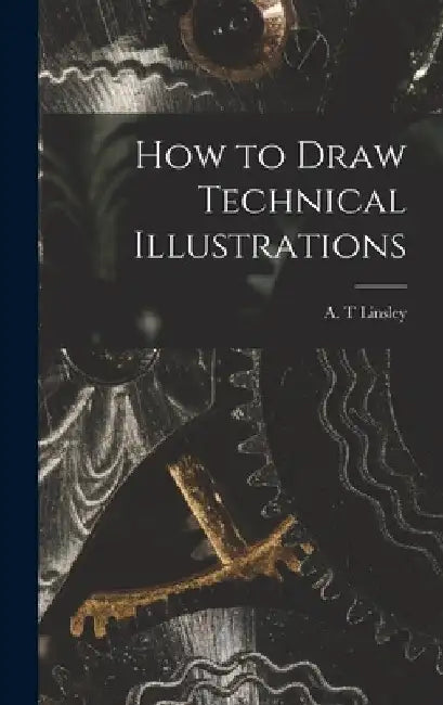 How to Draw Technical Illustrations by A. T. Linsley