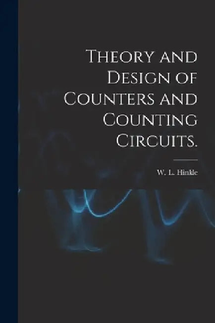 Theory and Design of Counters and Counting Circuits. by W. L. Hinkle