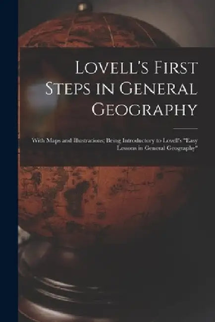 Lovell's First Steps in General Geography [microform]: With Maps and Illustrations; Being Introductory to Lovell's "Easy Lessons in General Geography" by Anonymous