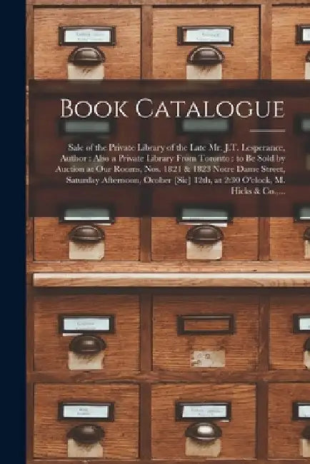 Book Catalogue [microform]: Sale of the Private Library of the Late Mr. J.T. Lesperance, Author: Also a Private Library From Toronto: to Be Sold b by Anonymous