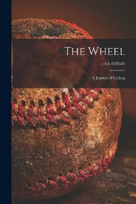 The Wheel [microform]: a Journal of Cycling; v.4-6 1883-84 by Anonymous