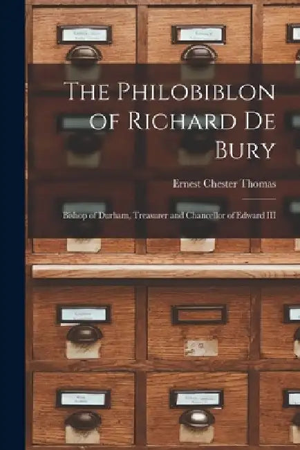 The Philobiblon of Richard De Bury: Bishop of Durham, Treasurer and Chancellor of Edward III by Ernest Chester 1850-1892 N. Thomas
