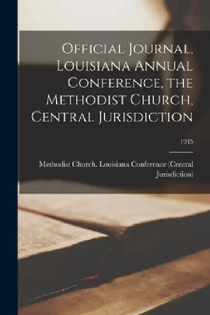 Official Journal, Louisiana Annual Conference, the Methodist Church, Central Jurisdiction; 1945 by Methodist Church (U S ) Louisiana Co
