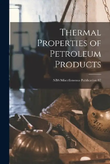 Thermal Properties of Petroleum Products; NBS Miscellaneous Publication 97 by Anonymous