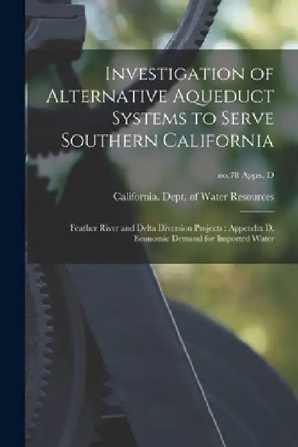 Investigation of Alternative Aqueduct Systems to Serve Southern California: Feather River and Delta Diversion Projects: Appendix D, Economic Demand fo by California Dept of Water Resources