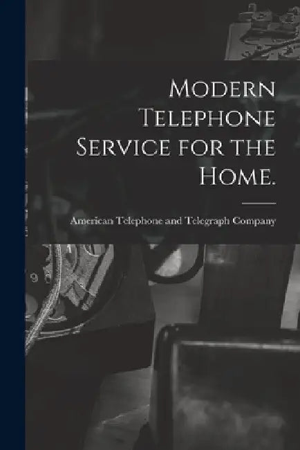 Modern Telephone Service for the Home. by American Telephone and Telegraph Comp