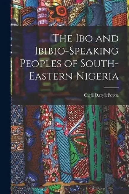 The Ibo and Ibibio-speaking Peoples of South-eastern Nigeria by Cyril Daryll 1902- Forde