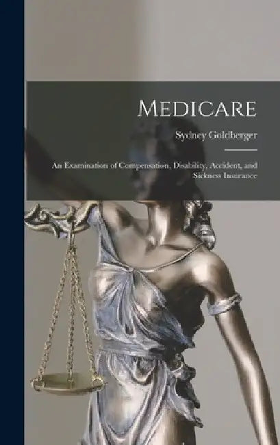 Medicare; an Examination of Compensation, Disability, Accident, and Sickness Insurance by Sydney Goldberger