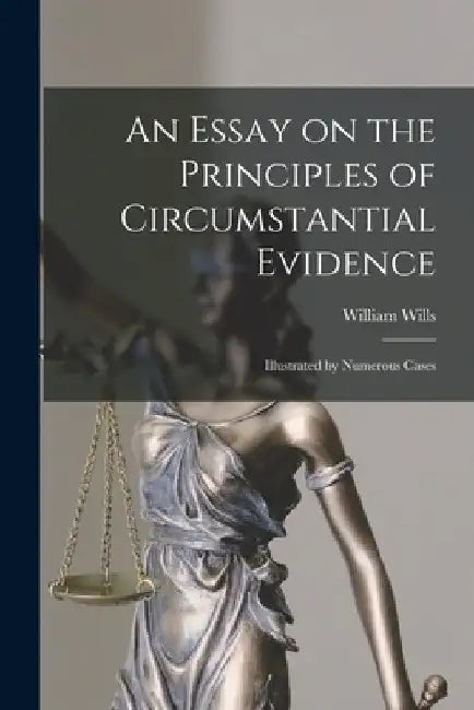An Essay on the Principles of Circumstantial Evidence: Illustrated by Numerous Cases by William D. 1860 Wills