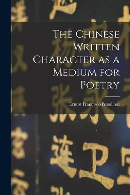 The Chinese Written Character as a Medium for Poetry by Ernest Francisco 1853-1908 Fenollosa