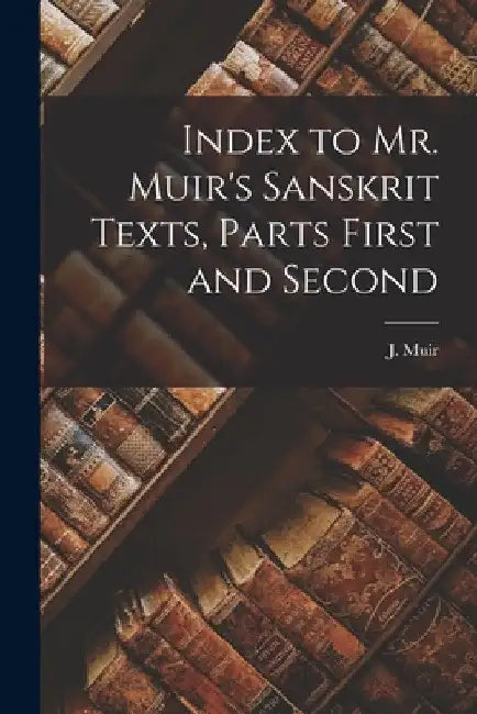 Index to Mr. Muir's Sanskrit Texts, Parts First and Second by J. (John) 1810-1882 Original Muir