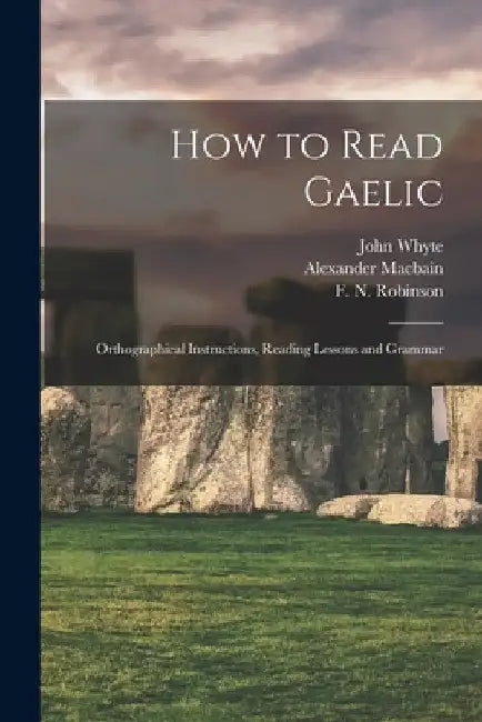 How to Read Gaelic: Orthographical Instructions, Reading Lessons and Grammar by John Whyte