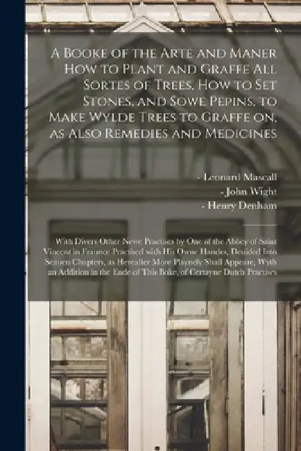 A Booke of the Arte and Maner How to Plant and Graffe All Sortes of Trees, How to Set Stones, and Sowe Pepins, to Make Wylde Trees to Graffe on, as Al by Leonard -1589 Mascall