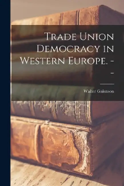 Trade Union Democracy in Western Europe. -- by Walter 1914- Galenson
