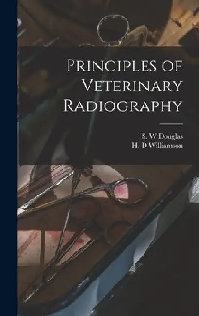 Principles of Veterinary Radiography by S. W. Douglas