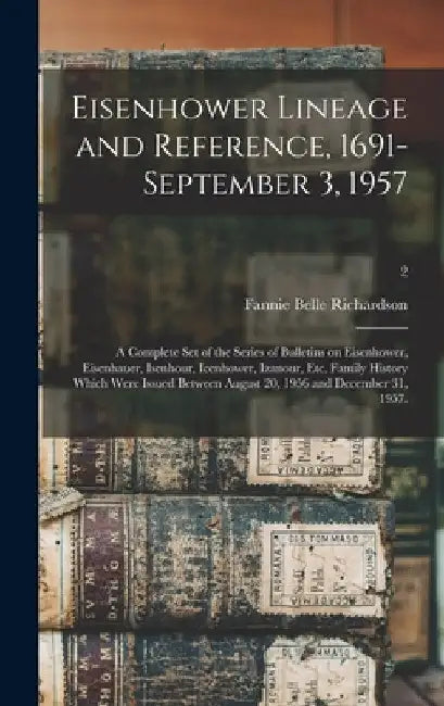 Eisenhower Lineage and Reference, 1691-September 3, 1957; a Complete Set of the Series of Bulletins on Eisenhower, Eisenhauer, Isenhour, Icenhower, Iz by Fannie Belle (Taylor) 1902- Richardson