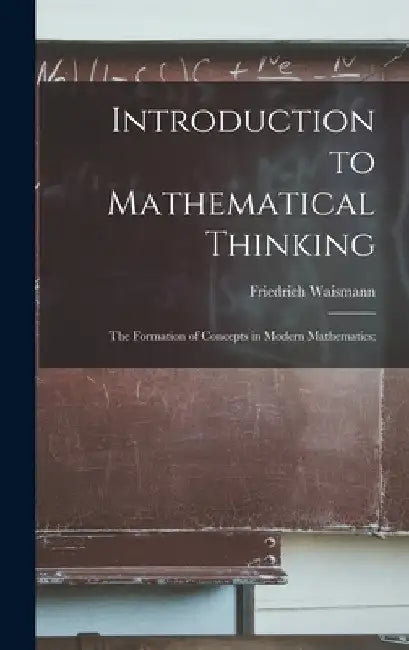 Introduction to Mathematical Thinking: the Formation of Concepts in Modern Mathematics; by Friedrich Waismann