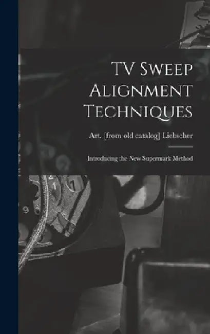 TV Sweep Alignment Techniques; Introducing the New Supermark Method by Art Liebscher