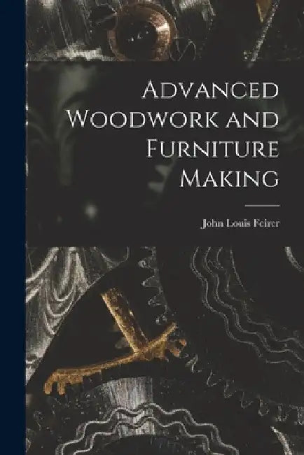 Advanced Woodwork and Furniture Making by John Louis Feirer
