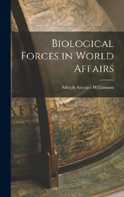 Biological Forces in World Affairs by Adolph Ancrum 1883- Williamson