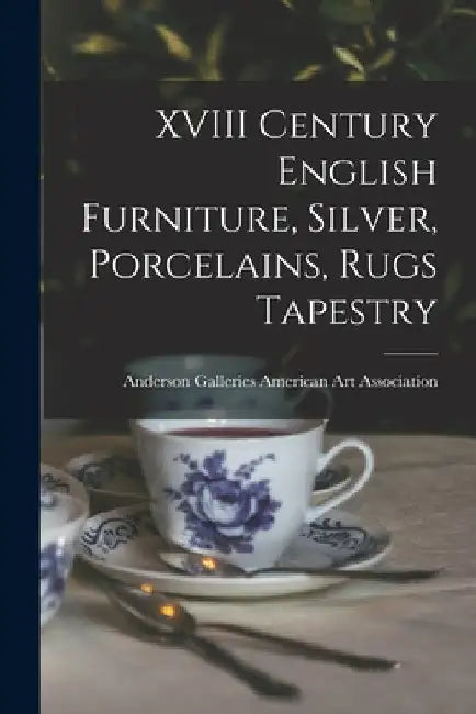 XVIII Century English Furniture, Silver, Porcelains, Rugs Tapestry by Anderson Ga American Art Association