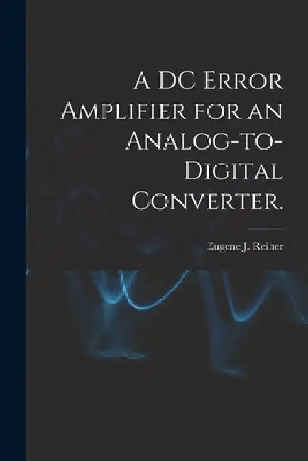 A DC Error Amplifier for an Analog-to-digital Converter. by Eugene J. Reiher