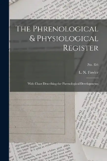 The Phrenological & Physiological Register: With Chart Describing the Phrenological Developments; no. 354 by L. N. (Lorenzo Niles) 1811-1 Fowler
