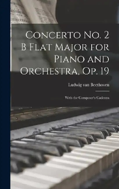Concerto No. 2 B Flat Major for Piano and Orchestra, Op. 19: With the Composer's Cadenza by Ludwig Van Beethoven