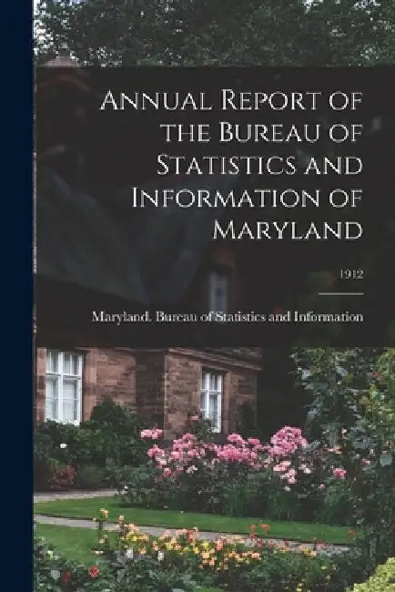 Annual Report of the Bureau of Statistics and Information of Maryland; 1912 by Maryland Bureau of Statistics and in