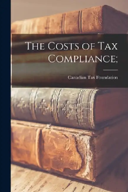 The Costs of Tax Compliance; by Canadian Tax Foundation