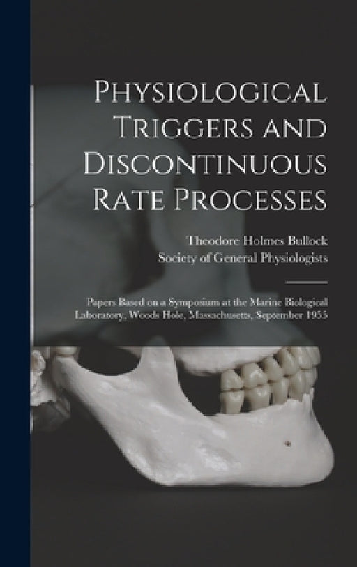 Physiological Triggers and Discontinuous Rate Processes; Papers Based on a Symposium at the Marine Biological Laboratory, Woods Hole, Massachusetts, S by Theodore Holmes Bullock, Society of General Physiologists