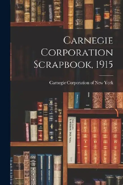 Carnegie Corporation Scrapbook, 1915 by Carnegie Corporation of New York