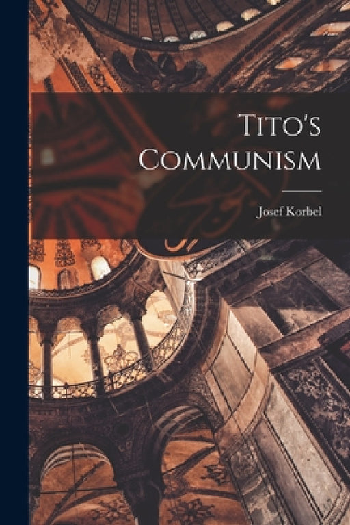 Tito's Communism by Josef Korbel