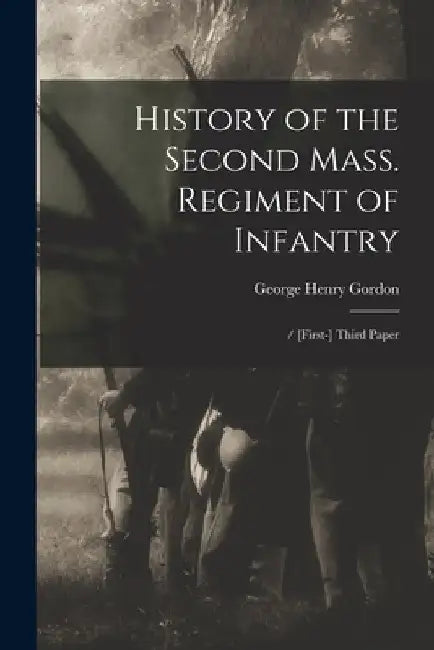 History of the Second Mass. Regiment of Infantry: / [First-] Third Paper by George Henry 1825-1886 Gordon