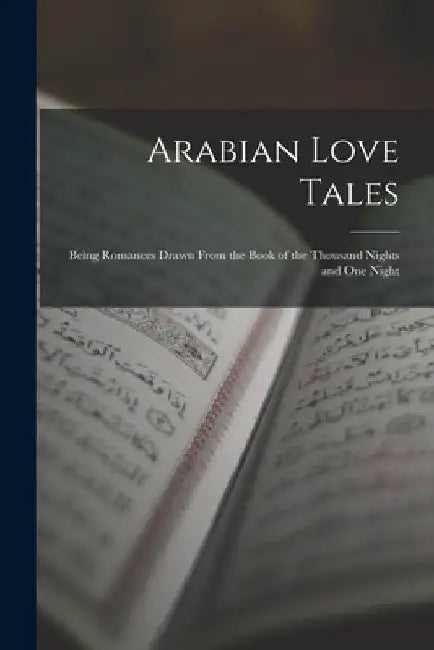 Arabian Love Tales: Being Romances Drawn From the Book of the Thousand Nights and One Night by Anonymous