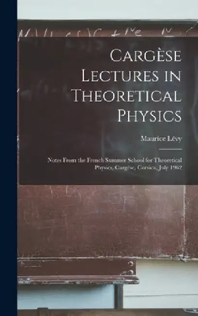Cargèse Lectures in Theoretical Physics; Notes From the French Summer School for Theoretical Physics, Cargèse, Corsica, July 1962 by Maurice 1922- Ed Lévy