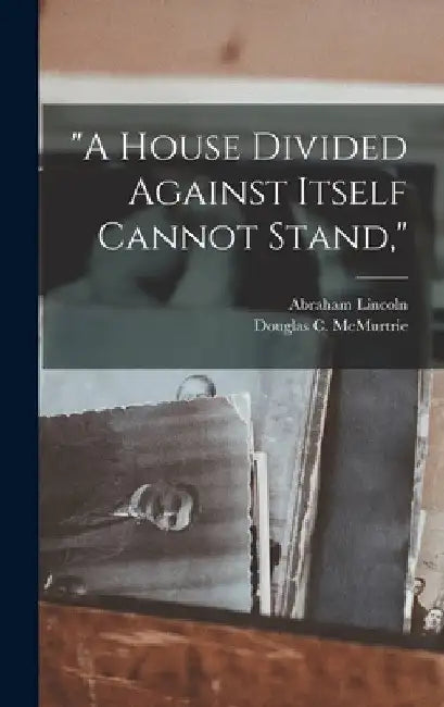 "A House Divided Against Itself Cannot Stand," by Abraham 1809-1865 Lincoln