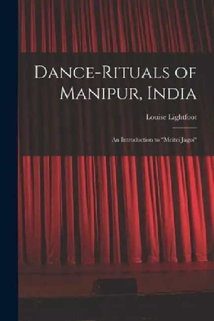 Dance-rituals of Manipur, India: an Introduction to "Meitei Jagoi" by Louise Lightfoot