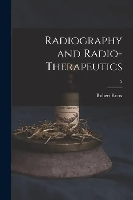 Radiography and Radio-therapeutics; 2 by Robert 1868-1928 Knox
